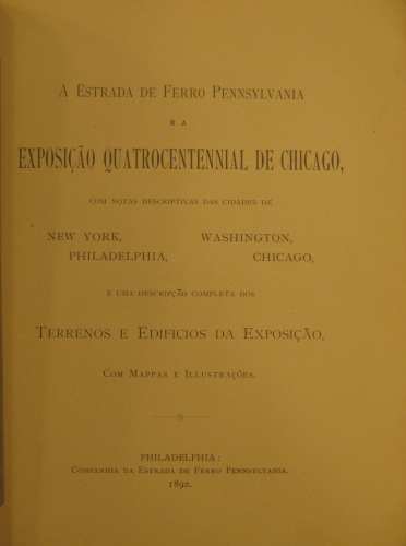 Portada de A estrada de Ferro Pennsylvania ea Exposi�ao Quatrocentennial de Chicago, com notas descriptivas das cidades de N.Y, Philandelphia, Washington, Chicago e uma descrp�ao completa dos Terrenos e Edificios da Exposi�ao, com mappas e Illustra�oes