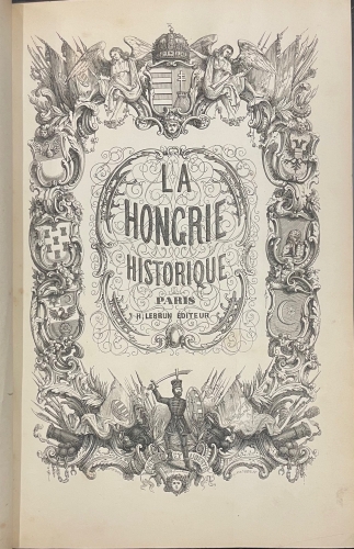 Portada de La Hongrie. Ancienne et Moderne. Histoire, Arts, Litterature, Monuments par une Societe de Litterateurs - M.J. Boldenyi