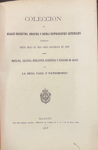 Portada de Colecci�n de Reales Decretos, �rdenes y Dem�s Disposiciones Generales expedidas desde Mayo de 1814 hasta Diciembre de 1866 sobre Monte-Pio, Cesantias, Jubilaciones, Escedencias y Pensiones de Gracia de La Real Casa y Patrimonio