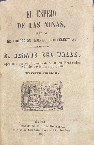 Portada de El Espejo de las Ni�as. Compendio de Geograf�a � Historia para uso de las ni�as. Silabario de las ni�as. El Cat�n de las Ni�as. Lecciones elementales de religi�n y moral compuestas para uso de las ni�as. Compendio de la Historia Sagrada para uso de las ni�as. Compendio de caligraf�a y gram�tica castellana para uso de las ni�as. Lecciones de Aritm�tica para uso de las ni�as. Tratado de Econom�a y Labores para uso de las ni�as.  - Genaro del Valle. 