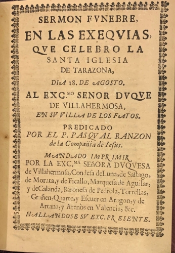 Portada de Oracion del P. Thomas Muniessa de la Compa�ia de Jesus a la Feliz Recordacion del Excm. Se�or Don Carlos de Arag�n..en las honras funerales.. D. Maria Enriquez de Guzman, en el Real Monasterio Cisterciense de N. S. de Beruela / Sermon F�nebre en las Exequias que celebro la Santa Iglesia de Tarazona, dia 18 de Agosto al Excmo. Se�or Duque de Villahermosa en su Villa de Fayos.