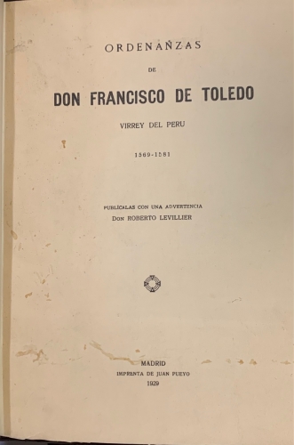 Portada de Ordenanzas de Don Francisco de Toledo, Virrey del Peru. Don Francisco de Toledo, Supremo Organizador del Peru. Su vida, su obra (1515-1582) - Roberto Levillier