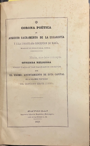 Portada de Corona Po�tica al Augusto Sacramento de la Eucaristia y a la Inmaculada Concepci�n de Mar�a / Necrolog�a del Sr. D Tom�s de la Calzada / Fiestas Reales con que la Ciudad de Sevilla solemniza la Entrada de su Excelsa Reina Do�a Isabel II/ Plan de Se�ales - Francisco Maria Tubi�o. 