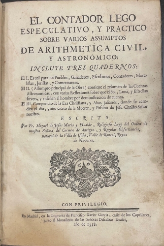 Portada de El Contador Lego Especulativo, y Pr�ctico sobre varios assumptos de Arithmetica Civil y Astron�mico. Astron�micas Reflexiones por las quales se intenta persuadir a las gentes, que el sol, luna y estrellas sirven y ense�an al hombre por demostrac��n de cuenta. Compendio de la Era Christiana, y a�os Julianos en demostrativas Tablas Solares, por las que se acredita el dia, y a�o cierto de la muerte, passi�n de Ntr. Senor Jesus Christo - Fr. Miguel de Jes�s Mar�a y Hugalde