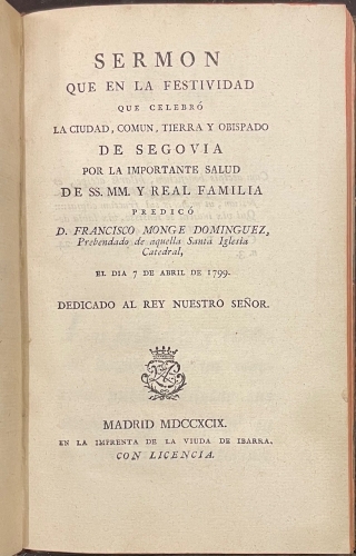 Portada de Sermon Que En La Festividad Que Celebr� La Ciudad, Comun, Tierra y Obispado De Segovia Por La Importante Salud De SS.MM. y Real Familia predic� D. Francisco Monge Dominguez El D�a 7 De Abril De 1799 Dedicado al Rey Nuestro Se�or - Francisco Monge Dominguez