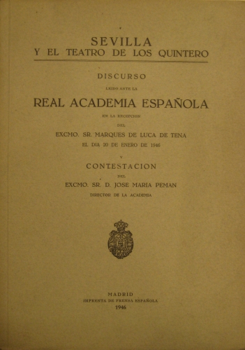 Portada de Sevilla y el Teatro de los Quintero. Discurso leido ante La Real Academia Espa�ola en la Recepcion del Excmo. Marques de Luca de Tena el dia 20 de Enero de 1946 y contestacion del Excmo. Sr. D. Jose M� Peman director de la Academia
