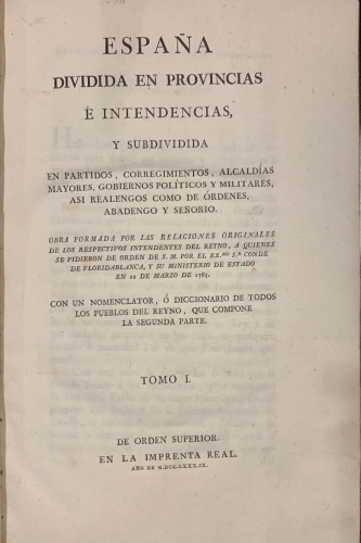 Portada de Espa�a Dividida en Provincias � Intendencias y subdividida en partidos, corregimientos, alcald�as, mayorazgos, gobiernos pol�ticos y militares, as� realengos como �rdenes, abadengo y se�oruio. Con un Nomenclator � Diccionario de todos los Pueblos del Reyno que compone la segunda parte