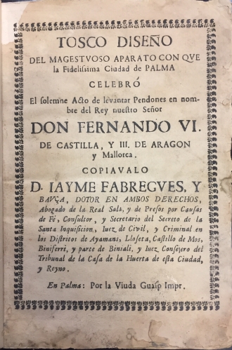 Portada de Tosco Dise�o del Magestuoso Aparato con que la Fidel�sima Ciudad de Palma celebr� el solemne acto de levantar Pendones en nombre del Rey Don Fernando VI de Castilla y III de Arag�n y Mallorca - Jaime F�bregues y Bau�a