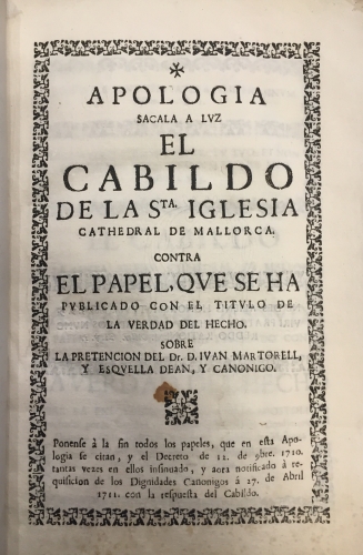 Portada de Apolog�a. S�cala a luz el Cabildo de la Sta. Iglesia Cathedral de Mallorca contra el papel que se ha publicado con el t�tulo de La Verdad del Hecho sobre la Pretensi�n del Dr. Iv�n Martorell y Esquella de�n y can�nigo