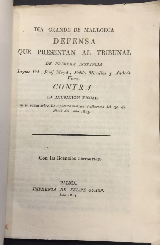 Portada de Dia Grande de Mallorca. Defensa que presentan al tribunal de primera instancia Jayme Pol, Josef Moy�, Pablo Miralles y Andr�s Vives. Contra la acusaci�n fiscal en la causa sobre los supuestos motines � alborotos del 30 de Abril del a�o 1813