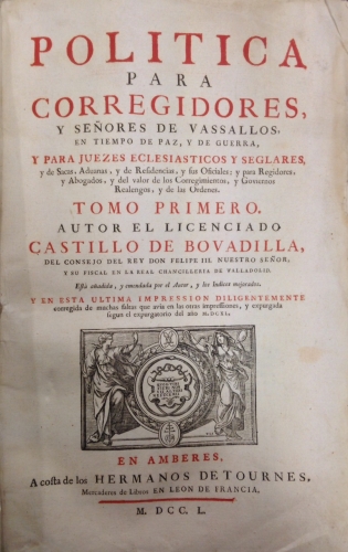 Portada de Pol�tica para Corregidores y Se�ores de Vassallos, en Tiempos de Paz y de Guerra, y para Juezes Eclesi�sticos y Seglares y de Sacas, Aduanas y de Residencias y sus Oficiales: y para Regidores y Abogados y del valor de Corregimientos y Goviernos Realengos y de las Ordenes - Castillo de Bovadilla