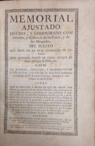 Portada de Memorial Ajustado Hecho y Comprobado con citaci�n y asistencia de las Partes, y de sus Abogados, del Pleyto que sigue en la Real Audiencia de Valencia Don Antonio Ponce de Le�n, Duque de Arcos, Marqu�s de Elche, & C. con La Justicia, Concejo y Regimiento de la Villa de Elche y los Estrados de dicha Real Audiencia en rebeld�a de D. Joaquin Perpi�an y otros 25 m�s vecinos de dicha Villa