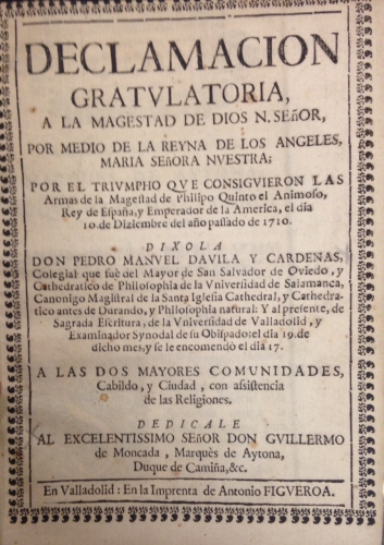 Portada de Declamaci�n Gratulatoria a la Magestad de Dios N. Se�or por medio de la Reyna de los �ngeles, Mar�a Se�ora Nuestra, por el Triumpho que consiguieron las Armas de la Magestad de Philipo Quinto el Animoso, Rey de Espa�a y Emperador de Am�rica, el d�a 10 de Diziembre de 1710 - Pedro Manuel Davila y Cardenas