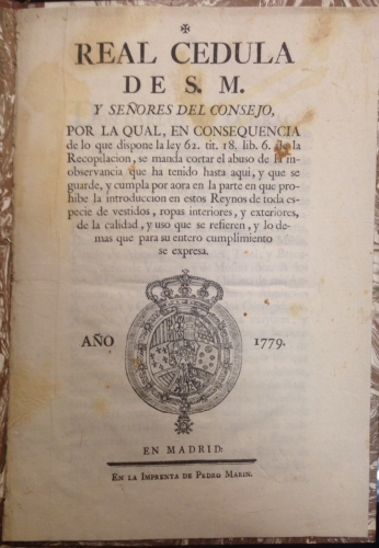 Portada de Real Cedula de S. M. y Se�ores del Consejo, por la qual en consequencia de lo que dispone la ley 62 tit 18 lib 6 de la Recopilaci�n, se manda cortar el abuso de la inobservancia que ha tenido hasta aqui la introducci�n en estos Reynos de toda especie de vestidos, ropas interiores y exteriores, de la calidad y uso que se refieren