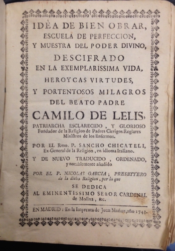 Portada de Idea de Bien Obrar, Escuela de Perfecci�n, y Muestra del Poder Divino, Descifrado en la Exemplarissima Vida, Heroycas Virtudes, y Portentosos Milagros del Beato Padre Camilo de Lelis, Patriarcha esclarecido y glorioso fundador de la Religi�n de Padres Cl�rigos Reglares Ministros de los Enfermos - Sancho Chicateli