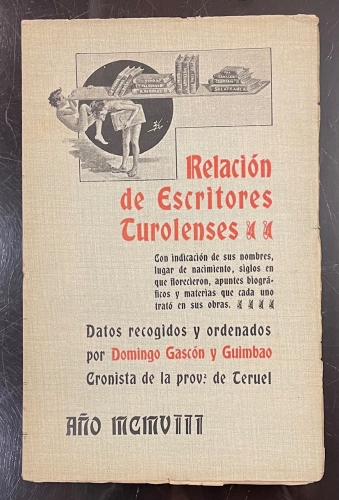 Portada de Relaci�n de Escritores Turolenses con indicaci�n de sus nombres, lugar de nacimiento, siglos en que florecieron, apuntes biogr�ficos y materias que cada uno trat� en sus obras - Domingo Gasc�n y Guimbao