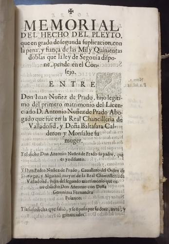 Portada de Memorial del Hecho del Pleito que en grado de segunda suplicaci�n, con la pena y fianza de las Mil y Quinientas doblas que la ley de Segovia dispone pende en el Consejo entre Juan Nu�ez de Prado, hijo legitimo del primer matrimonio del Licenciado D. Antonio Nu�ez de Prado, abogado que fu� de la Real Chancilleria de Valladolid y Do�a Baltasara Calderon y Monsalue, su mujer