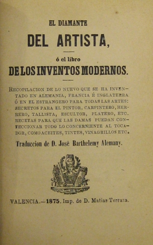 Portada de El Diamante Del Artista � El Libro De Los Inventos Modernos. Recopilaci�n De Los Nuevo Que Se Ha inventado En Alemania, Francia e Inglaterra o En El Extranjero Para Todas Las Artes: Secretos Para El Pintor, Carpintero, Herrero, Tallista, Escultor, Platero