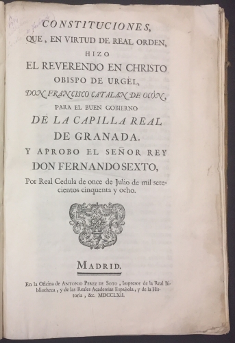 Portada de Constituciones, que, en Virtud de Real Orden, hizo el Reverendo en Christo Obispo de Urgel, Don Francisco Catal�n de Oc�n, para el Buen Gobierno de La Capilla Real de Granada. Y aprob� el Se�or Rey Don Fernando Sexto, por Real C�dula de once de Julio de mil setecientos cinquenta y ocho - Francisco Catal�n de Oc�n