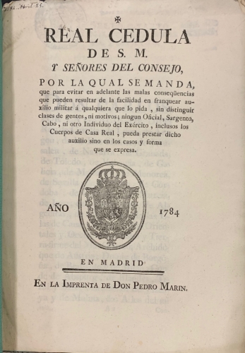 Portada de Real C�dula de S.M. y Se�ores del Consejo por la qual se manda que para evitar en adelante las malas consecuencias que puedan resultar de la facilidad en franquear auxilio militar a cualquiera que lo pida