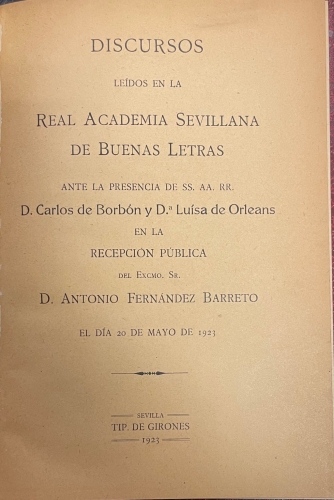 Portada de Discursos Le�dos En La Real Academia Sevillana De Buenas Letras Ante La Presencia De SS.AA. RR. D. Carlos De Borb�n y D� Luisa De Orleans En La Recepci�n P�blica Del Excmo. Sr. D. Antonio Fernandez Barreto El D�a 20 De Mayo De 1923.