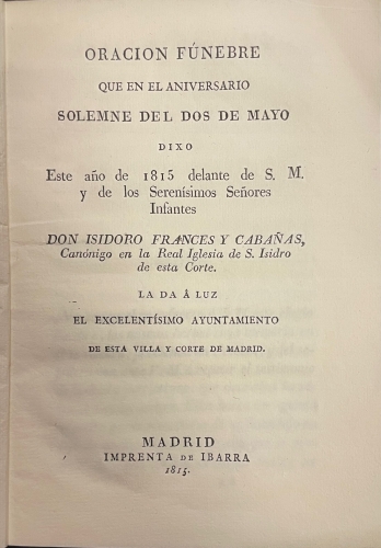 Portada de Oraci�n Funebre Que En El Aniversario Del dos De Mayo Dixo Este A�o De 1815 Delante De S.M. y De Los Seren�simos Se�ores Infantes Don Isidoro Frances y Caba�as Can�nigo En La Real Iglesia De S. Isidro de Esta Corte. - Don Isidoro Frances y Caba�as