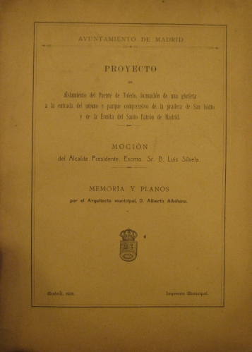 Portada de Proyecto De Aislamiento Del Puente De Toledo, Formaci�n De Una Glorieta a La Entrada Del Mismo y Parque Comprensivo De La Pradera De San Isidro y De La Ermita Del Sto. Patr�n De Madrid. Moci�n Del Alcalde, Presidente, D. Luis Silvela.