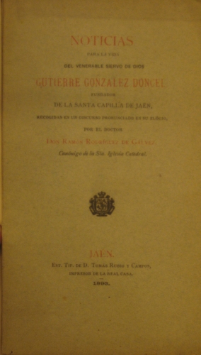Portada de Noticias Para La Vida Del Venerable Siervo De Dios Gutierre Gonzalez Doncel Fundador De La Santa Capilla De Ja�n recogidas En Un Discurso Pronunciado En Su Elogio - Don Ram�n Rodr�guez De G�lvez