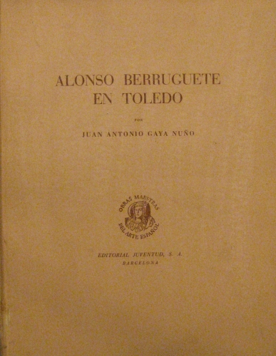 Portada de Alonso Berruguete en Toledo - Juan Antonio Gaya Nu�o