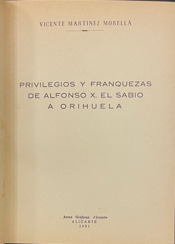 Portada de Privilegios y Franquezas de Alfonso X el Sabio a Alicante, Orihuela. Cartas de los reyes de Castilla a Orihuela, etc... - Vicente Mart�nez Morella. Alberto Navarro Pastor. Juan Orts Roman. Alejandro Ramos Folqu�s. Isidro Albert Berenguer, Juan Torres Fontes, Francisco Almela y Vives
